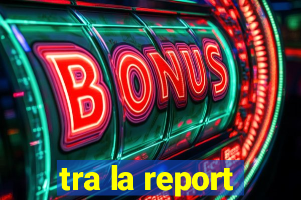 tra la report