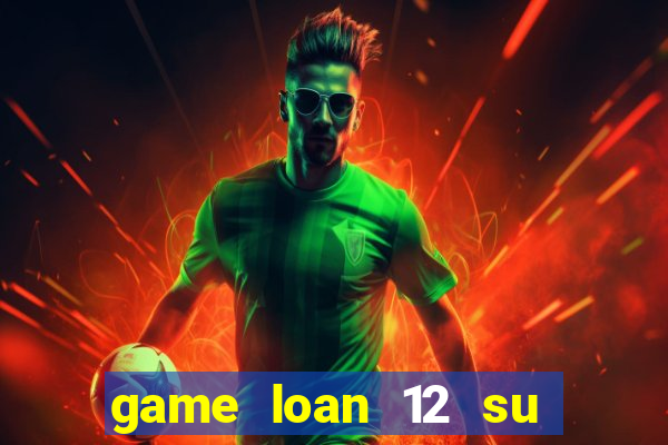 game loan 12 su quan android