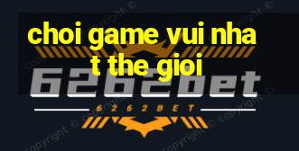 choi game vui nhat the gioi