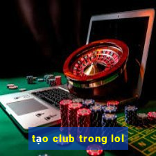 tạo club trong lol