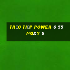 Trực tiếp power 6 55 ngày 5