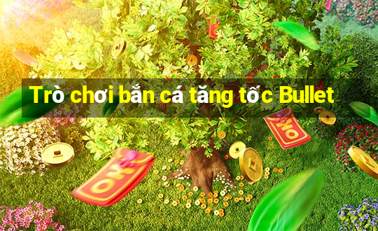 Trò chơi bắn cá tăng tốc Bullet