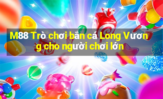 M88 Trò chơi bắn cá Long Vương cho người chơi lớn