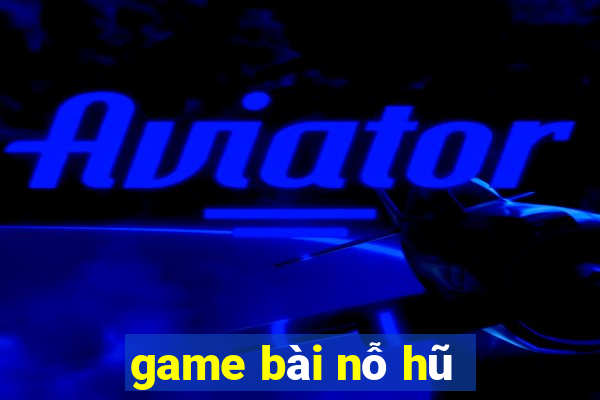 game bài nỗ hũ