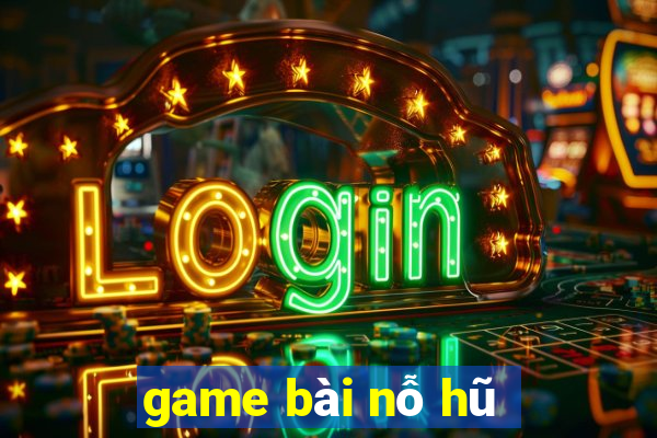 game bài nỗ hũ