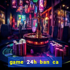 game 24h ban ca an xu