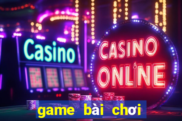 game bài chơi cùng bạn bè