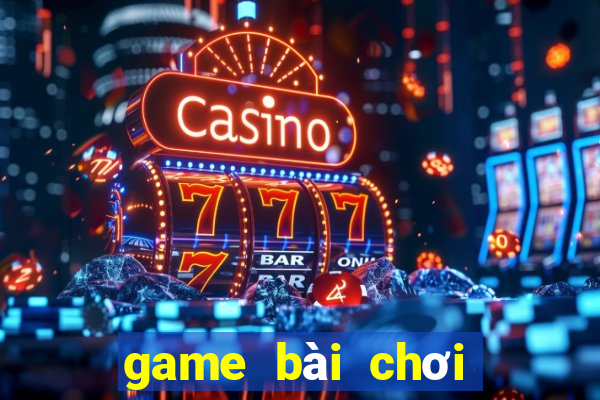 game bài chơi cùng bạn bè