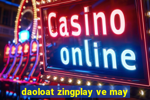 daoloat zingplay ve may