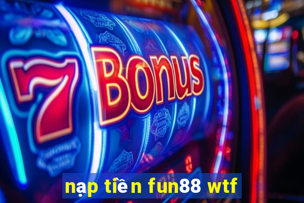 nạp tiền fun88 wtf