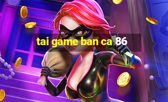 tai game ban ca 86