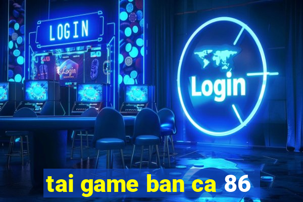 tai game ban ca 86