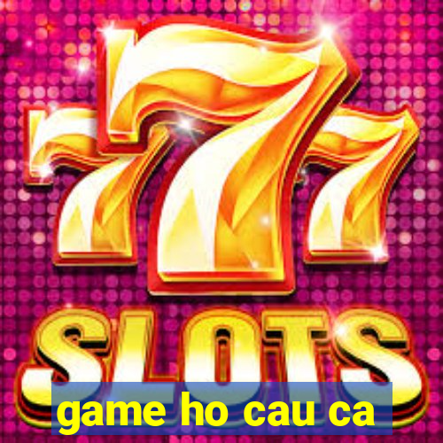 game ho cau ca