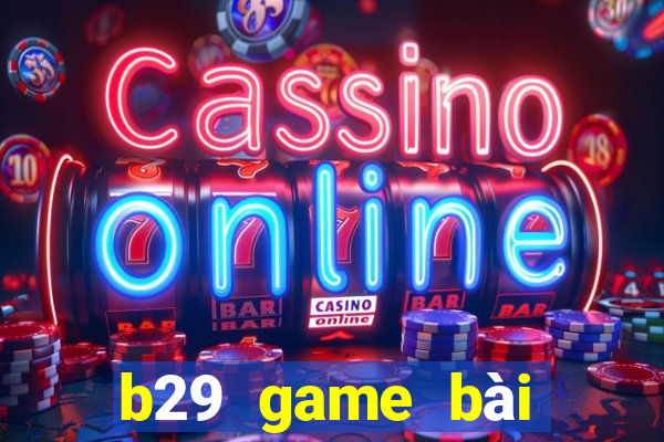 b29 game bài đổi thưởng