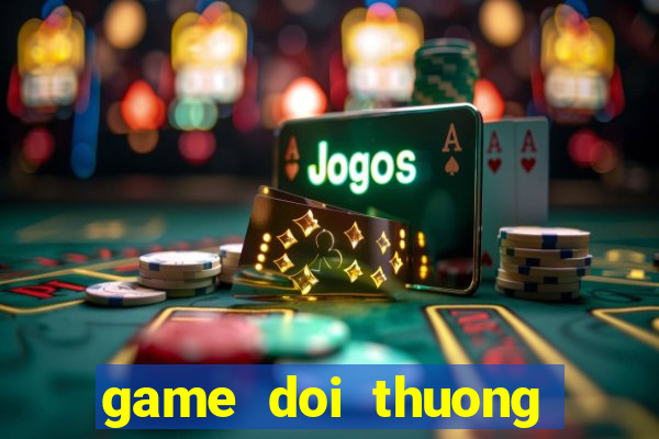 game doi thuong moi nhat