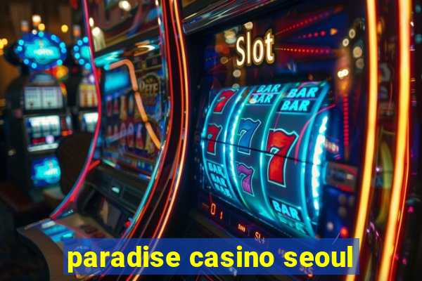 paradise casino seoul