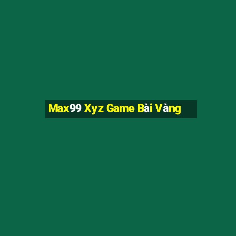 Max99 Xyz Game Bài Vàng