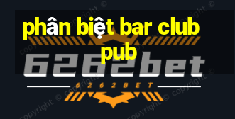 phân biệt bar club pub