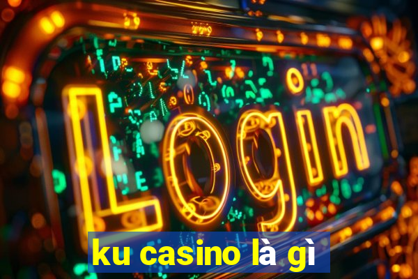 ku casino là gì