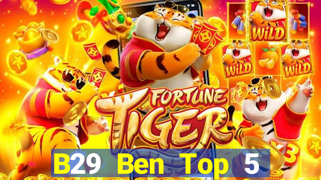 B29 Ben Top 5 Game Bài Đổi Thưởng