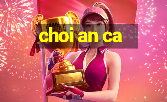 choi an ca