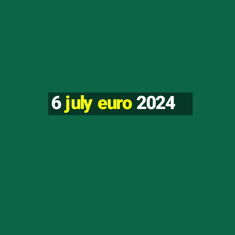 6 july euro 2024