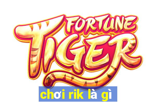 chơi rik là gì