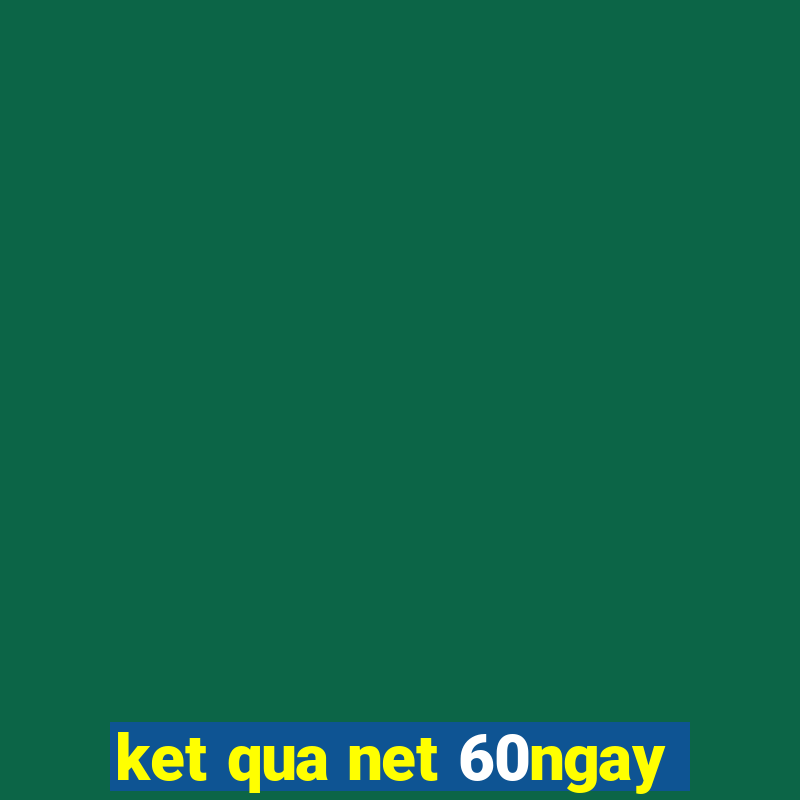 ket qua net 60ngay