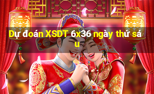 Dự đoán XSDT 6x36 ngày thứ sáu