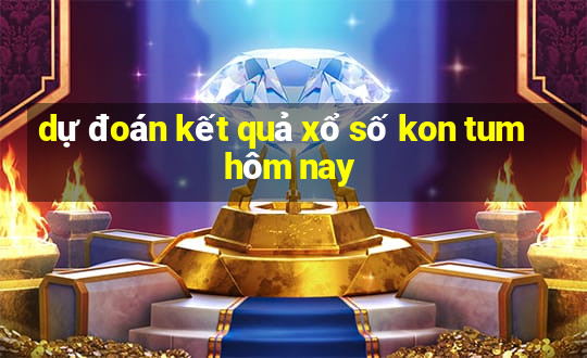 dự đoán kết quả xổ số kon tum hôm nay