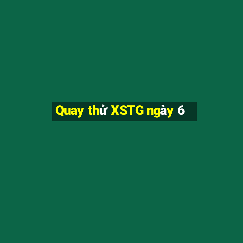 Quay thử XSTG ngày 6