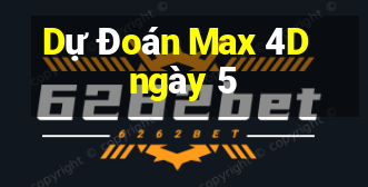 Dự Đoán Max 4D ngày 5