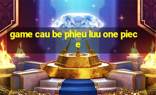 game cau be phieu luu one piece