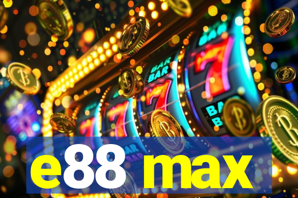 e88 max