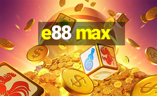 e88 max