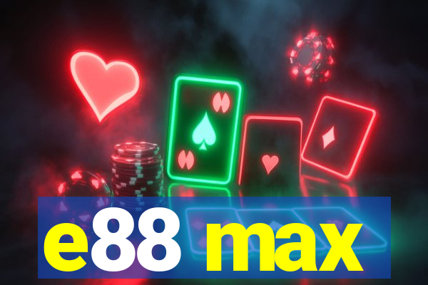 e88 max