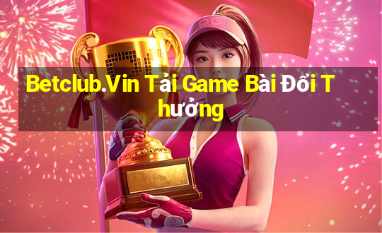 Betclub.Vin Tải Game Bài Đổi Thưởng