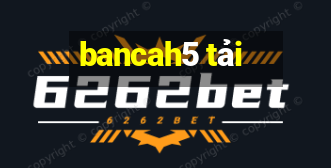 bancah5 tải