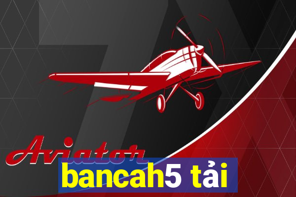 bancah5 tải