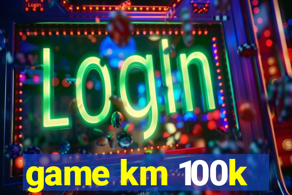 game km 100k