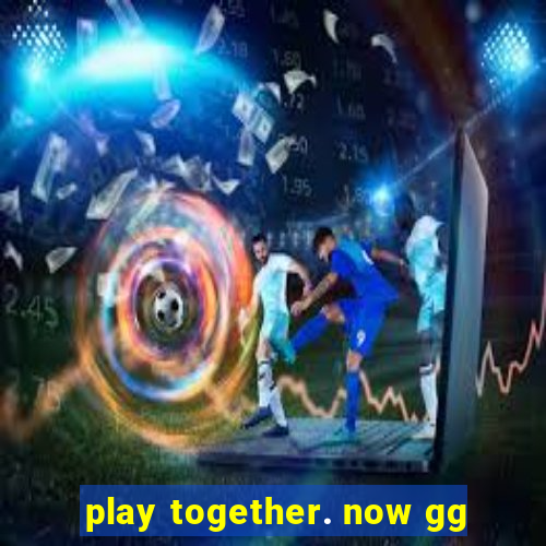 play together. now gg