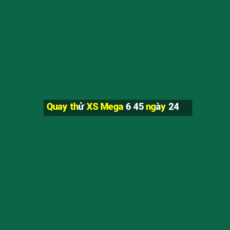 Quay thử XS Mega 6 45 ngày 24