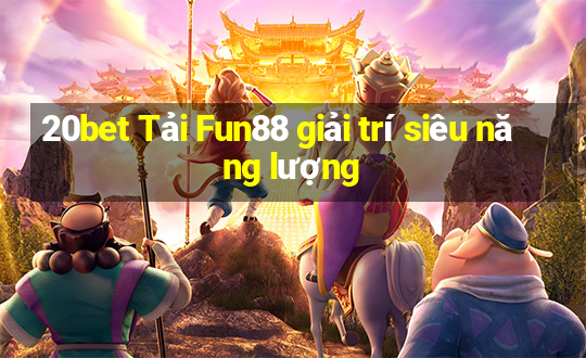 20bet Tải Fun88 giải trí siêu năng lượng