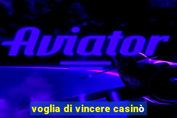 voglia di vincere casinò