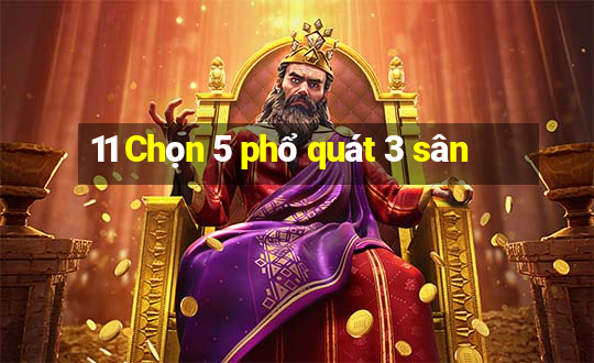 11 Chọn 5 phổ quát 3 sân