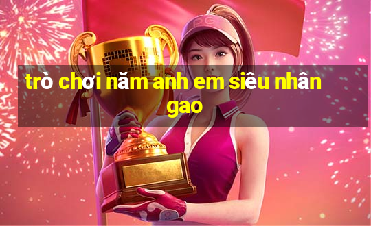 trò chơi năm anh em siêu nhân gao