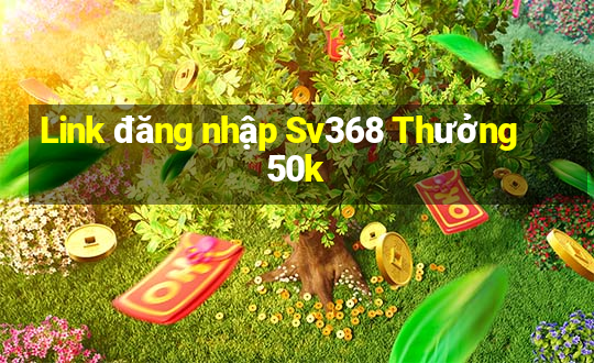 Link đăng nhập Sv368 Thưởng 50k