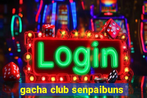 gacha club senpaibuns