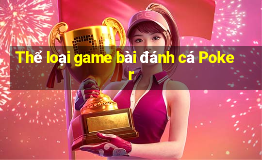 Thể loại game bài đánh cá Poker