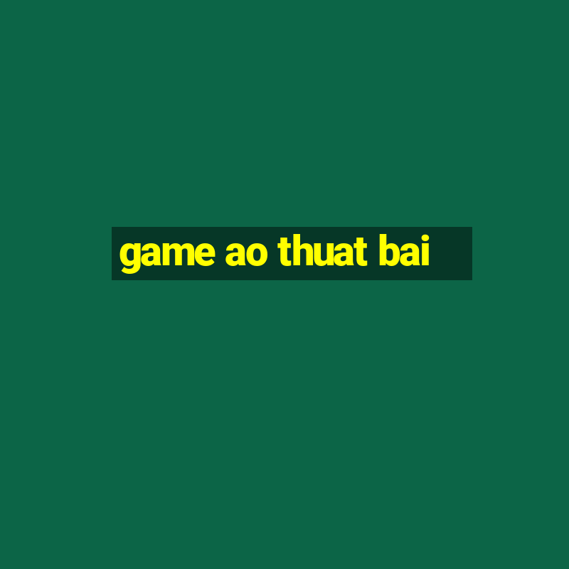 game ao thuat bai